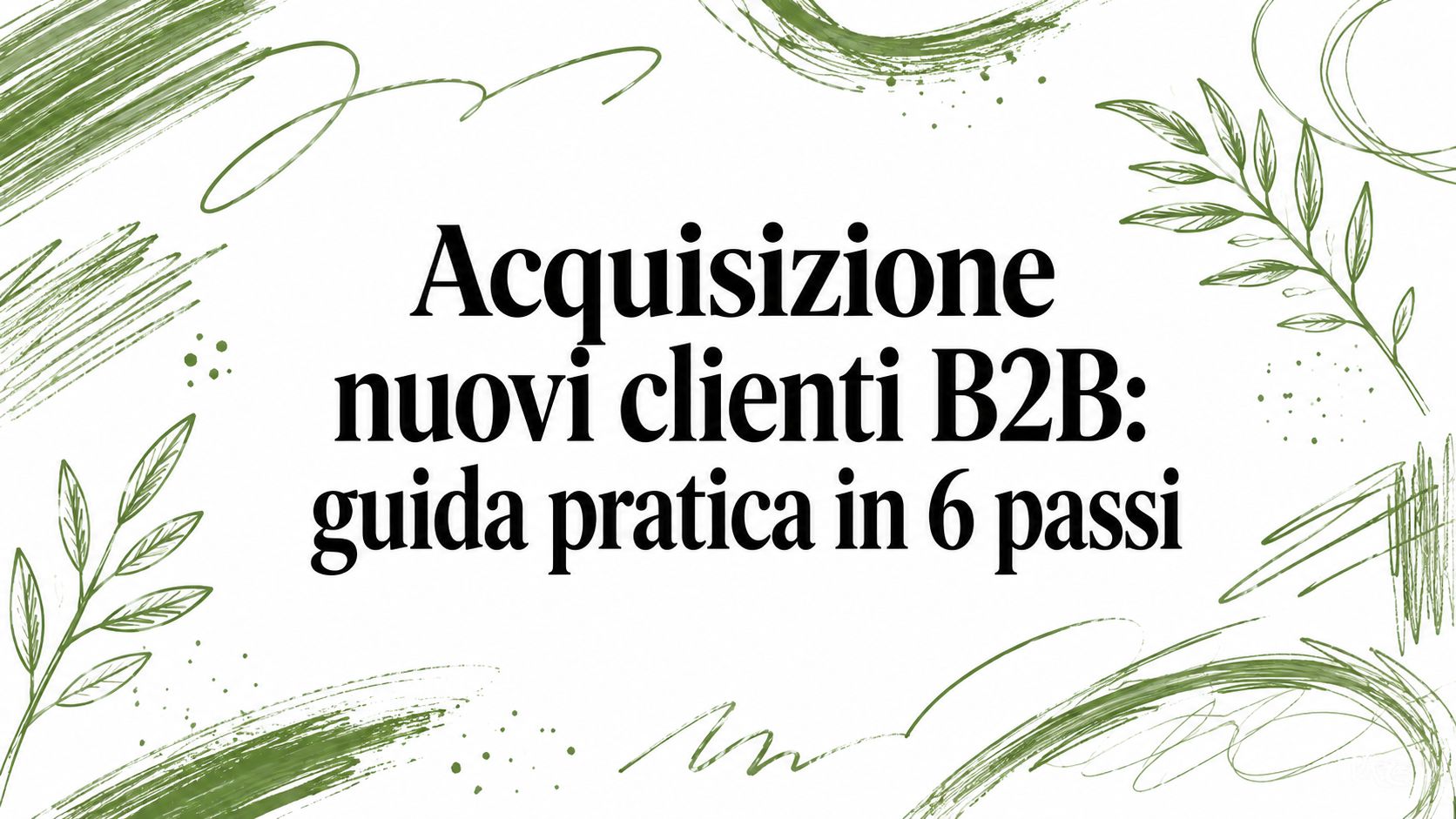 Acquisizione nuovi clienti B2B: guida pratica in 6 passi